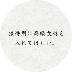 接待用に高級食材を入れてほしい。