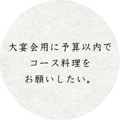 大宴会用に予算以内でコース料理をお願いしたい。